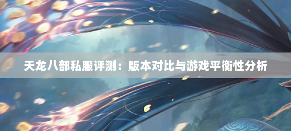 天龙八部私服评测：版本对比与游戏平衡性分析