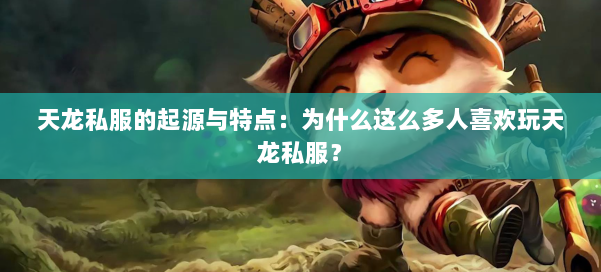 天龙私服的起源与特点:为什么这么多人喜欢玩天龙私服?