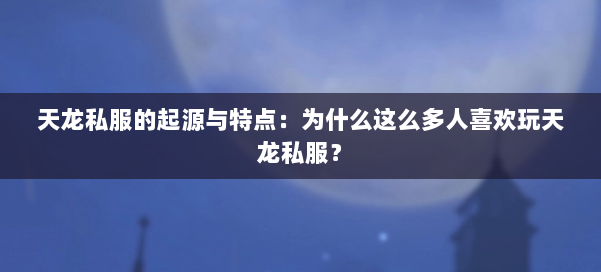 天龙私服的起源与特点:为什么这么多人喜欢玩天龙私服?