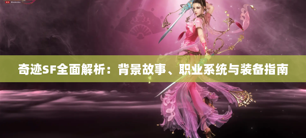 奇迹SF全面解析：背景故事、职业系统与装备指南