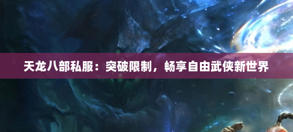 天龙八部私服：突破限制，畅享自由武侠新世界