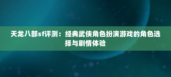 天龙八部sf评测：经典武侠角色扮演游戏的角色选择与剧情体验