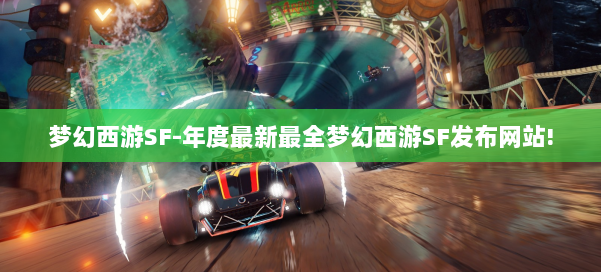 梦幻西游SF-年度最新最全梦幻西游SF发布网站!