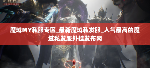 魔域MY私服专区_最新魔域私发服_人气最高的魔域私发服外挂发布网