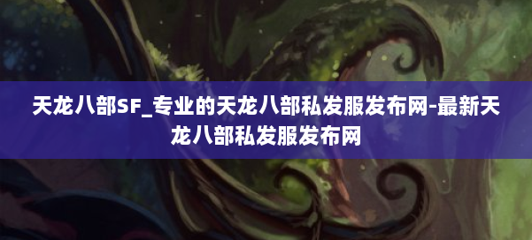 天龙八部SF_专业的天龙八部私发服发布网-最新天龙八部私发服发布网