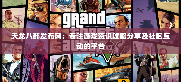 天龙八部发布网:专注游戏资讯攻略分享及社区互动的平台