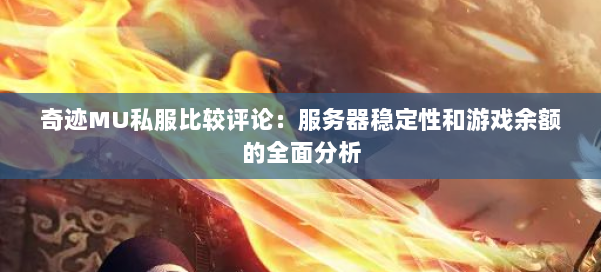 奇迹MU私服比较评论：服务器稳定性和游戏余额的全面分析