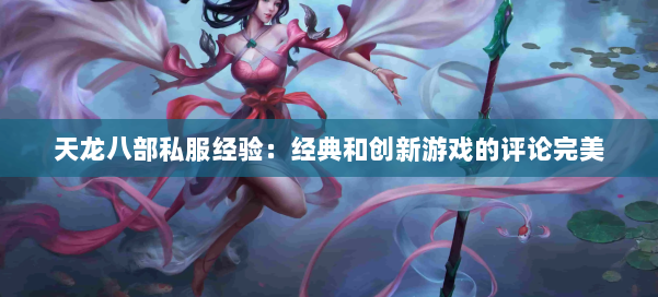 天龙八部私服经验:经典和创新游戏的评论完美