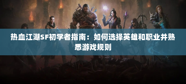 热血江湖SF初学者指南:如何选择英雄和职业并熟悉游戏规则