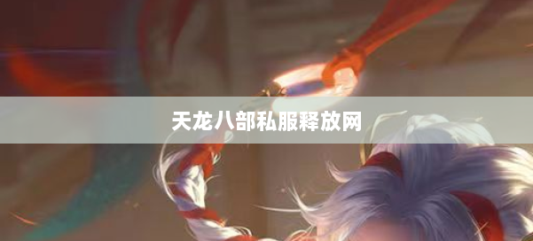 天龙八部私服释放网