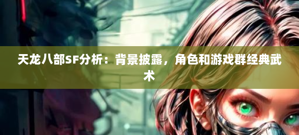 天龙八部SF分析：背景披露，角色和游戏群经典武术