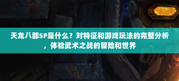 天龙八部SF是什么?对特征和游戏玩法的完整分析,体验武术之战的冒险和世界