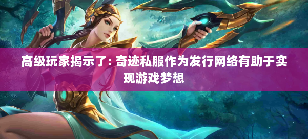 高级玩家揭示了: 奇迹私服作为发行网络有助于实现游戏梦想