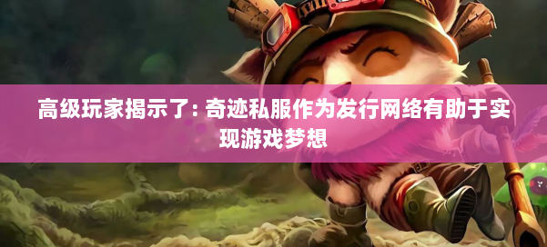 高级玩家揭示了: 奇迹私服作为发行网络有助于实现游戏梦想