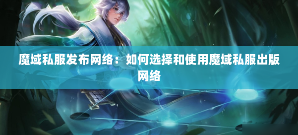 魔域私服发布网络：如何选择和使用魔域私服出版网络