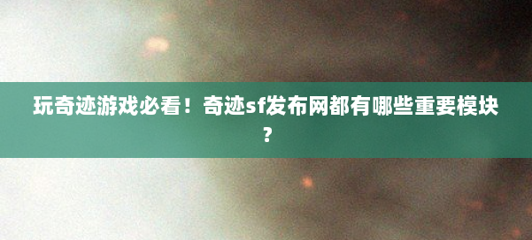 玩奇迹游戏必看！奇迹sf发布网都有哪些重要模块？