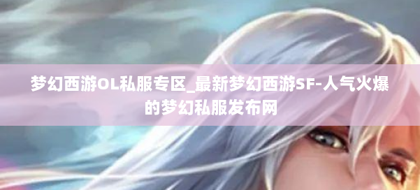 梦幻西游OL私服专区_最新梦幻西游SF-人气火爆的梦幻西游sf
