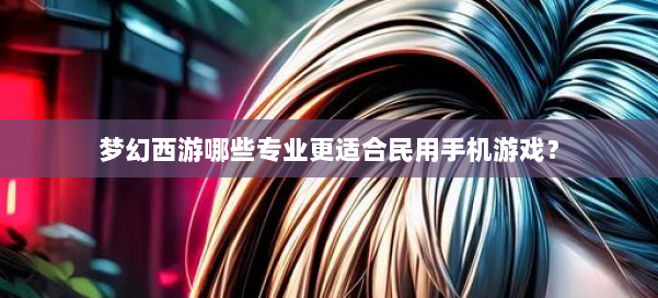 梦幻西游哪些专业更适合民用手机游戏?
