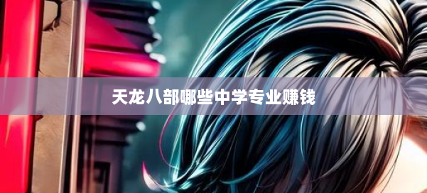 天龙八部哪些中学专业赚钱