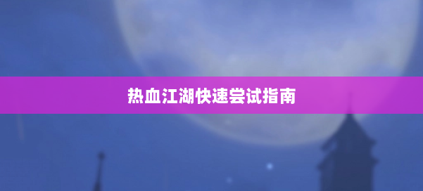 热血江湖快速尝试指南