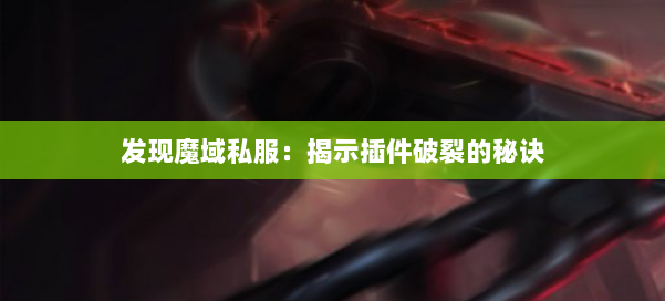 发现魔域私服：揭示插件破裂的秘诀