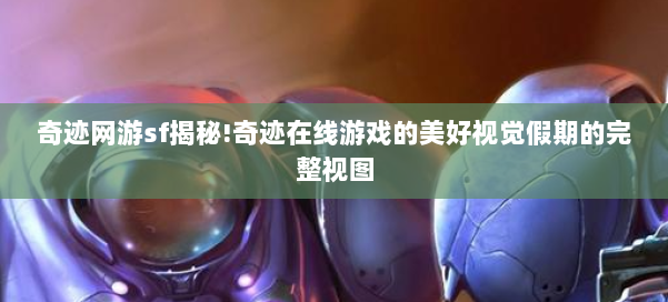 奇迹网游sf揭秘!奇迹在线游戏的美好视觉假期的完整视图