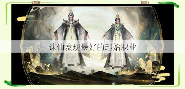 诛仙发现最好的起始职业