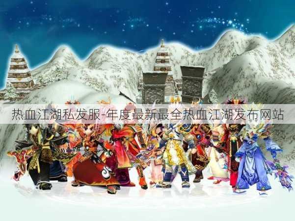 热血江湖私发服-年度最新最全热血江湖发布网站