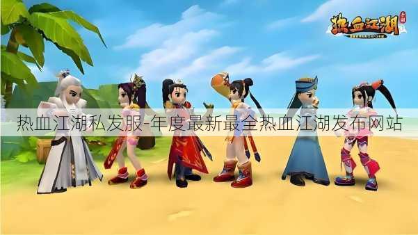 热血江湖私发服-年度最新最全热血江湖发布网站