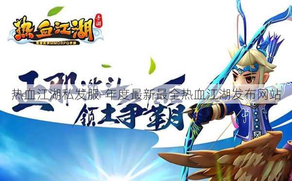 热血江湖私发服-年度最新最全热血江湖发布网站