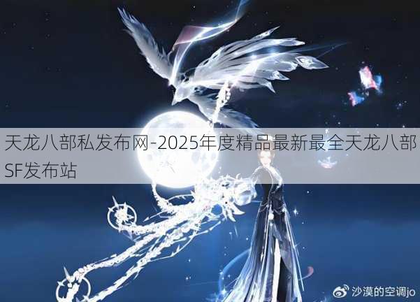 天龙八部私发布网-2025年度精品最新最全天龙八部SF发布站 