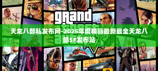 天龙八部私发布网-2025年度精品最新最全天龙八部SF发布站