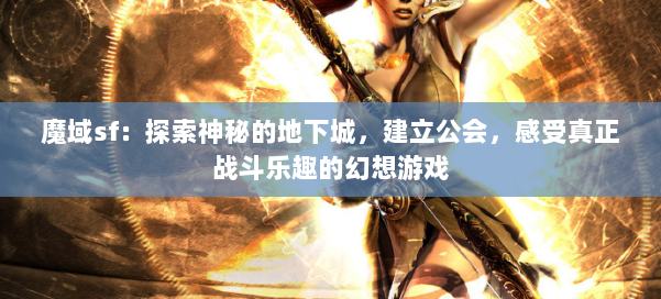 魔域sf:探索神秘的地下城,建立公会,感受真正战斗乐趣的幻想游戏