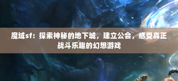 魔域sf:探索神秘的地下城,建立公会,感受真正战斗乐趣的幻想游戏