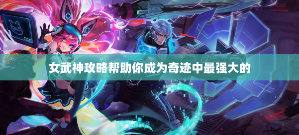 女武神攻略帮助你成为奇迹中最强大的