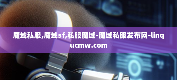 魔域私服,魔域sf,私服魔域-魔域私服发布网-linqucmw.com