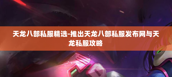 天龙八部私服精选-推出天龙八部私服发布网与天龙私服攻略