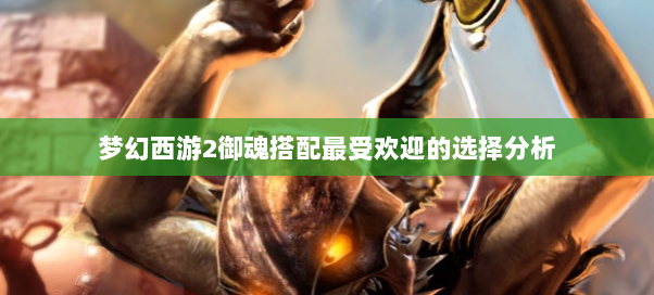 梦幻西游2御魂搭配最受欢迎的选择分析