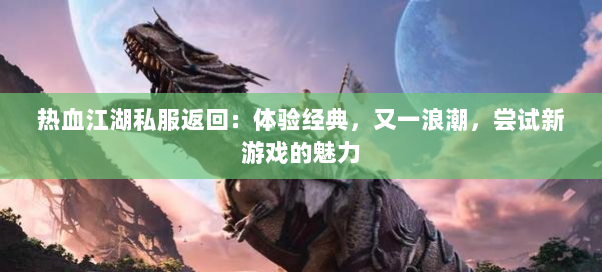热血江湖私服返回：体验经典，又一浪潮，尝试新游戏的魅力
