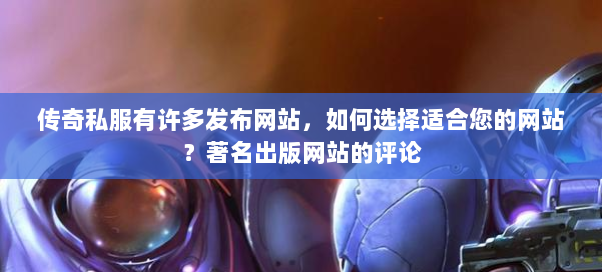 传奇私服有许多发布网站，如何选择适合您的网站？著名出版网站的评论