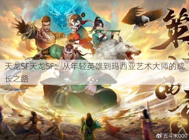 天龙SF天龙SF:从年轻英雄到玛西亚艺术大师的成长之路