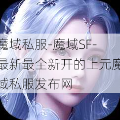 魔域私服-魔域SF-最新最全新开的上元魔域私服发布网