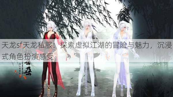 天龙sf天龙私服：探索虚拟江湖的冒险与魅力，沉浸式角色扮演感受 