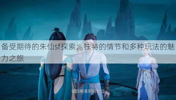 备受期待的朱仙sf探索：独特的情节和多种玩法的魅力之旅
