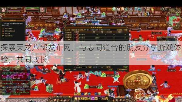 探索天龙八部发布网,与志同道合的朋友分享游戏体验,共同成长