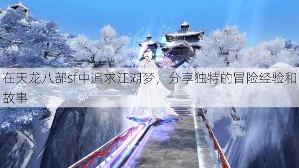 在天龙八部sf中追求江湖梦,分享独特的冒险经验和故事