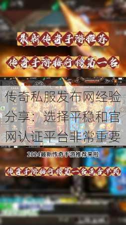 传奇私服发布网经验分享：选择平稳和官网认证平台非常重要