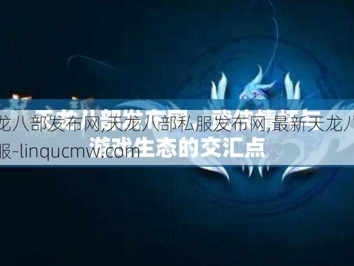 天龙八部发布网,天龙八部私服发布网,最新天龙八部私服-linqucmw.com