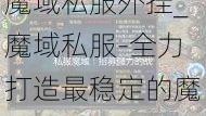魔域私服外挂_魔域私服-全力打造最稳定的魔域SF发布网