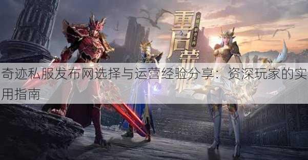 奇迹私服发布网选择与运营经验分享:资深玩家的实用指南